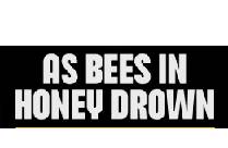 AS BEES IN HONEY DROWN