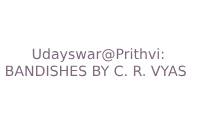 UDAYSWAR@PRITHVI: BANDISHES BY C. R. VYAS