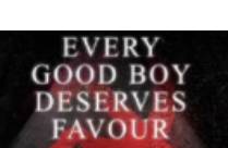 EVERY GOOD BOY DESERVES FAVOUR