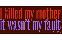 I KILLED MY MOTHER/ IT WASN'T MY FAULT