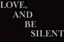 LOVE AND BE SILENT