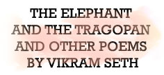 THE ELEPHANT AND THE TRAGOPAN AND OTHER POEMS BY VIKRAM SETH