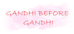 GANDHI BEFORE GANDHI