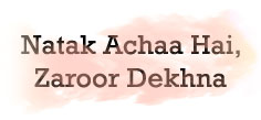 NATAK ACHHA HAI, ZAROOR DEKHNA